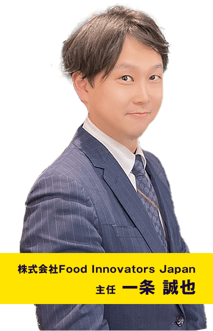 株式会社Food Innovators Japan 主任 一条 誠也
